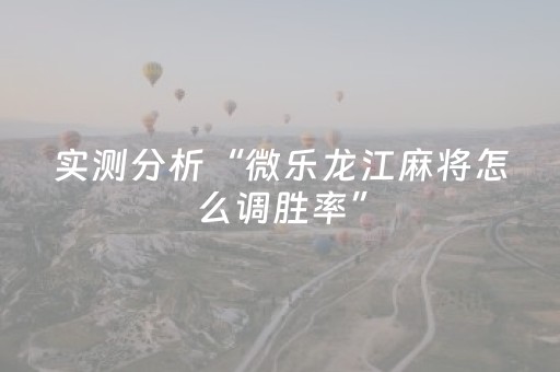 实测分析“微乐龙江麻将怎么调胜率”（详细开挂教程）-哔哩哔哩