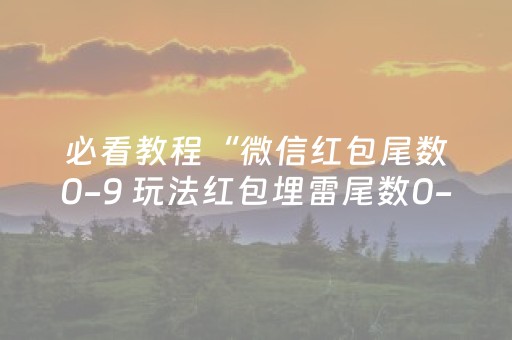 必看教程“微信红包尾数0-9 玩法红包埋雷尾数0-9有什么技巧可以控制”（详细透视教程）-哔哩哔哩