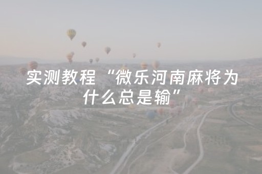 实测教程“微乐河南麻将为什么总是输”（详细透视教程）-哔哩哔哩