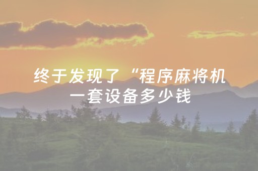 终于发现了“程序麻将机一套设备多少钱（助赢神器通用版）