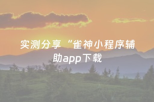 实测分享“雀神小程序辅助app下载（助赢神器通用版）