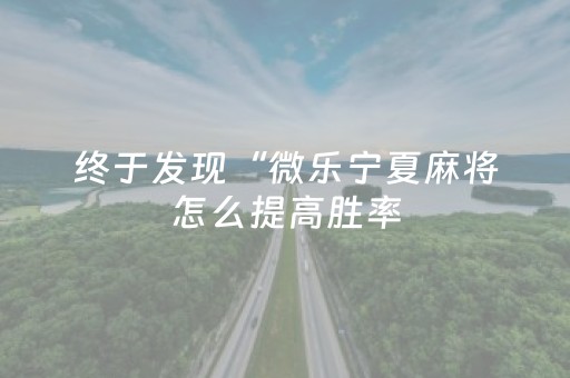终于发现“微乐宁夏麻将怎么提高胜率（专用辅牌神器免安装）