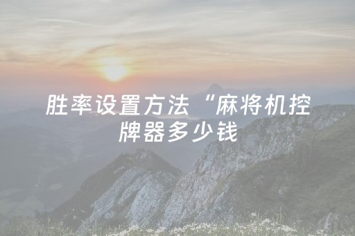 胜率设置方法“麻将机控牌器多少钱（助赢神器通用版）