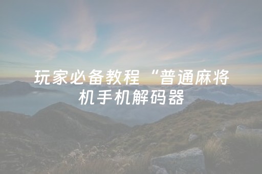 玩家必备教程“普通麻将机手机解码器（助赢神器通用版）