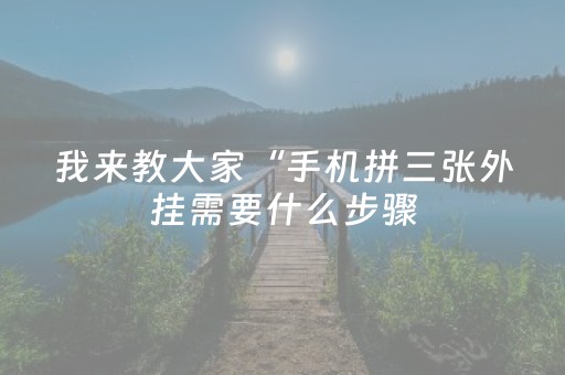 我来教大家“手机拼三张外挂需要什么步骤（专用辅牌神器免安装）
