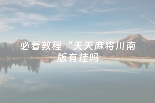必看教程“天天麻将川南版有挂吗（助赢神器通用版）