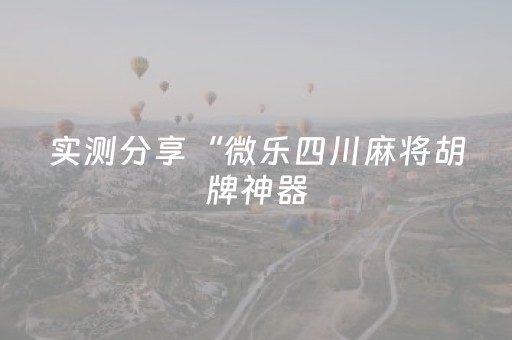 实测分享“微乐四川麻将胡牌神器（专用辅牌神器免安装）