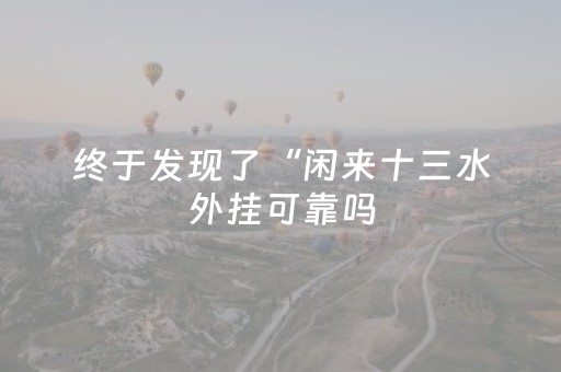终于发现了“闲来十三水外挂可靠吗（专用辅牌神器免安装）