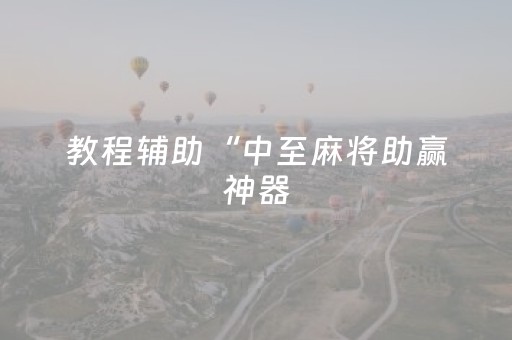 教程辅助“中至麻将助赢神器（助赢神器通用版）