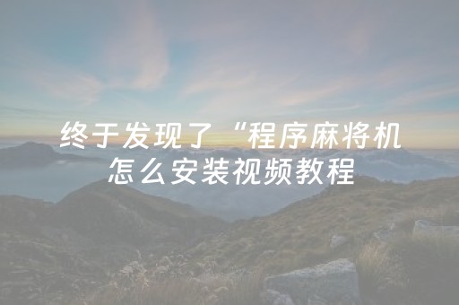 终于发现了“程序麻将机怎么安装视频教程（专用辅牌神器免安装）