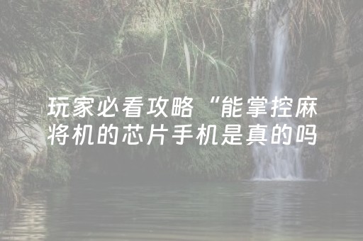 玩家必看攻略“能掌控麻将机的芯片手机是真的吗（助赢神器通用版）