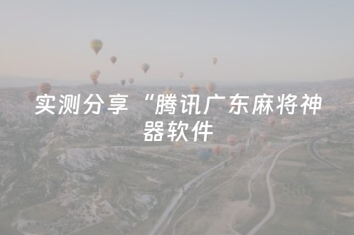 实测分享“腾讯广东麻将神器软件（助赢神器通用版）