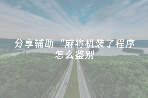 分享辅助“麻将机装了程序怎么鉴别（助赢神器通用版）