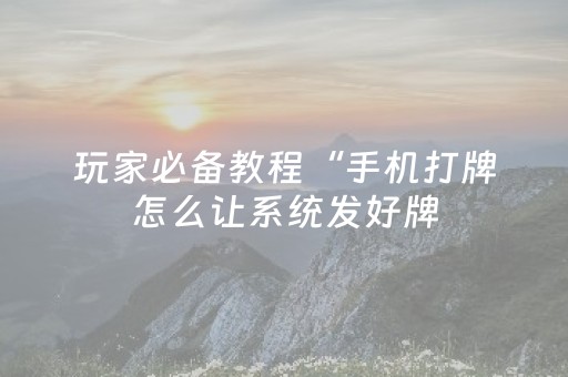 玩家必备教程“手机打牌怎么让系统发好牌（助赢神器通用版）
