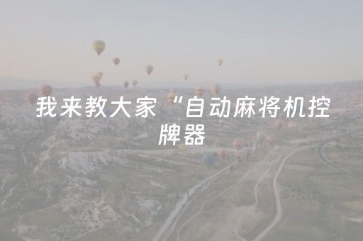 我来教大家“自动麻将机控牌器（助赢神器通用版）