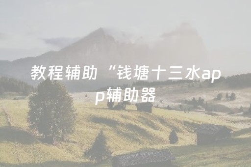 教程辅助“钱塘十三水app辅助器（助赢神器通用版）