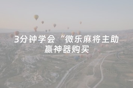 3分钟学会“微乐麻将主助赢神器购买（助赢神器通用版）