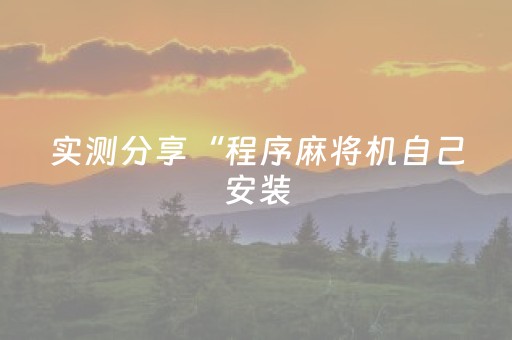 实测分享“程序麻将机自己安装（助赢神器通用版）