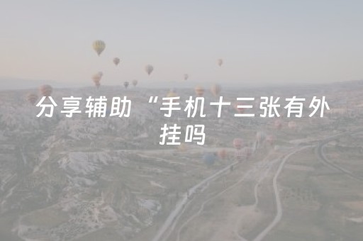 分享辅助“手机十三张有外挂吗（专用辅牌神器免安装）