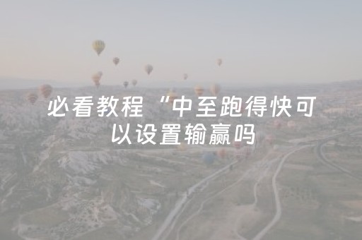 必看教程“中至跑得快可以设置输赢吗（专用辅牌神器免安装）