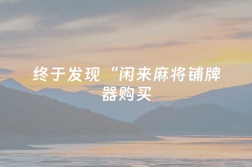 终于发现“闲来麻将铺牌器购买（专用辅牌神器免安装）
