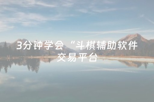 3分钟学会“斗棋辅助软件交易平台（助赢神器通用版）