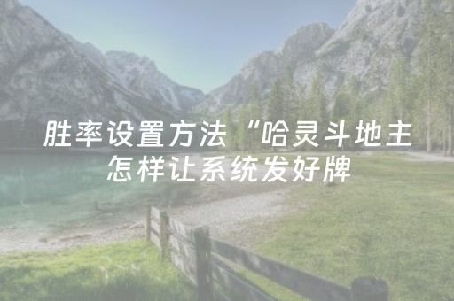 胜率设置方法“哈灵斗地主怎样让系统发好牌（专用辅牌神器免安装）