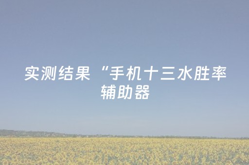实测结果“手机十三水胜率辅助器（助赢神器通用版）