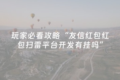 玩家必看攻略“友信红包红包扫雷平台开发有挂吗”（详细透视教程）-哔哩哔哩