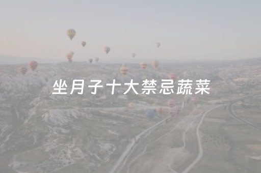 坐月子十大禁忌蔬菜（坐月子十大禁忌蔬菜坐月子是宝妈）