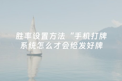 胜率设置方法“手机打牌系统怎么才会给发好牌（专用辅牌神器免安装）