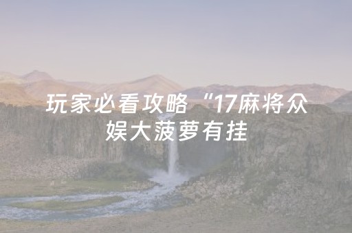 玩家必看攻略“17麻将众娱大菠萝有挂（专用辅牌神器免安装）