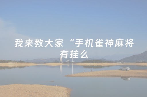 我来教大家“手机雀神麻将有挂么（专用辅牌神器免安装）