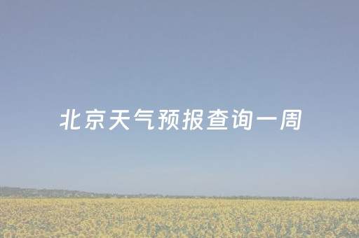 北京天气预报查询一周（北京天气预报一周 查询）