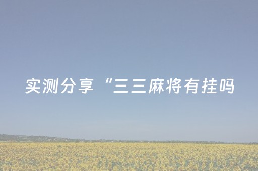 实测分享“三三麻将有挂吗（助赢神器通用版）