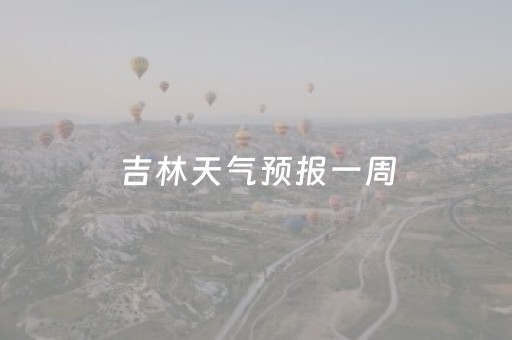 吉林天气预报一周（辽宁吉林天气预报一周）
