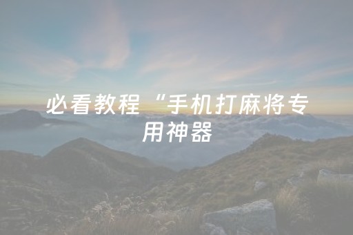 必看教程“手机打麻将专用神器（助赢神器通用版）