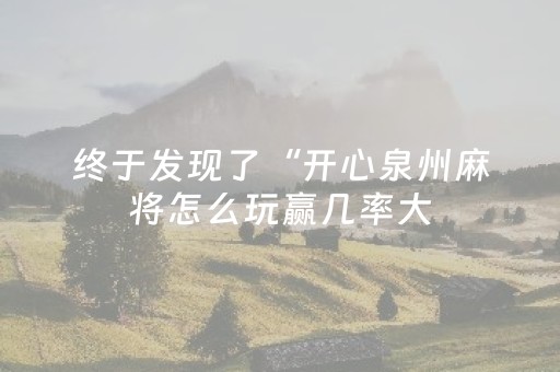 终于发现了“开心泉州麻将怎么玩赢几率大（专用辅牌神器免安装）