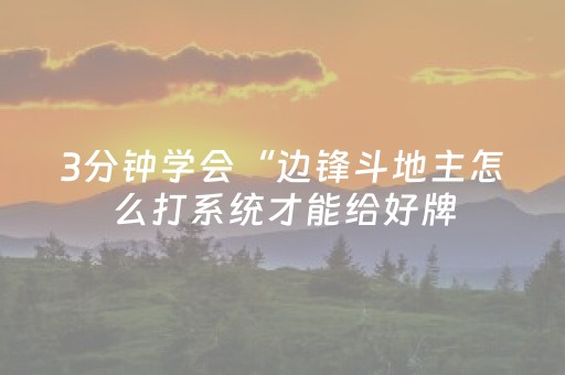 3分钟学会“边锋斗地主怎么打系统才能给好牌（专用辅牌神器免安装）