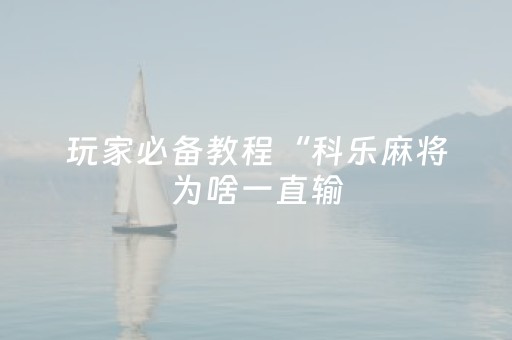 玩家必备教程“科乐麻将为啥一直输（助赢神器通用版）