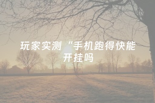 玩家实测“手机跑得快能开挂吗（专用辅牌神器免安装）