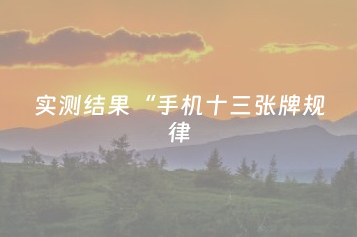 实测结果“手机十三张牌规律（助赢神器通用版）