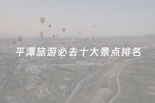 平潭旅游必去十大景点排名（平潭旅游景点大全排名）