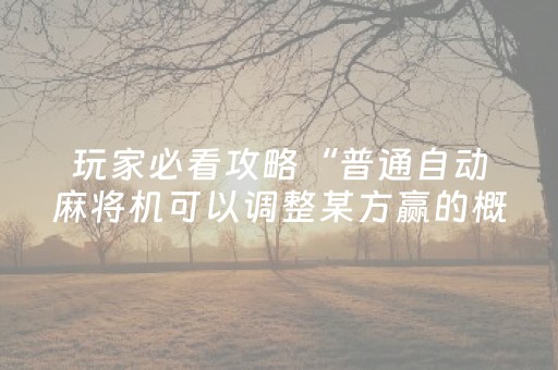 玩家必看攻略“普通自动麻将机可以调整某方赢的概率（专用辅牌神器免安装）