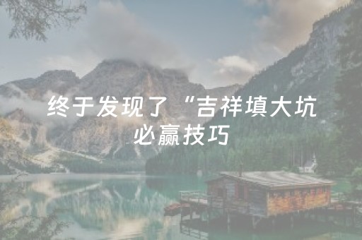 终于发现了“吉祥填大坑必赢技巧（专用辅牌神器免安装）