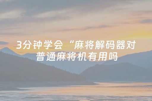 3分钟学会“麻将解码器对普通麻将机有用吗（助赢神器通用版）