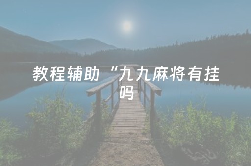 教程辅助“九九麻将有挂吗（专用辅牌神器免安装）