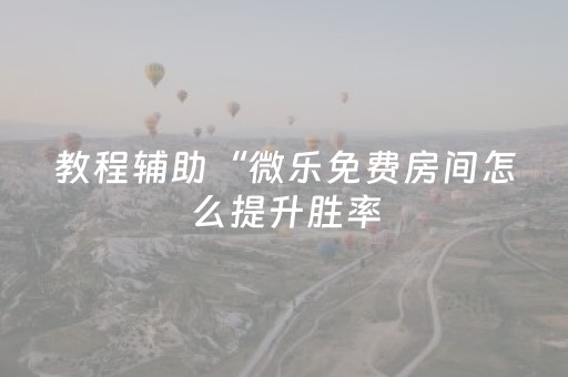 教程辅助“微乐免费房间怎么提升胜率（专用辅牌神器免安装）