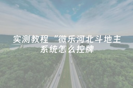 实测教程“微乐河北斗地主系统怎么控牌（助赢神器通用版）