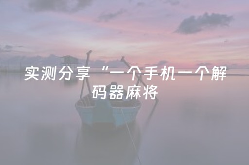 实测分享“一个手机一个解码器麻将（专用辅牌神器免安装）